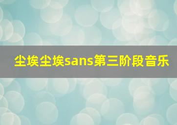 尘埃尘埃sans第三阶段音乐