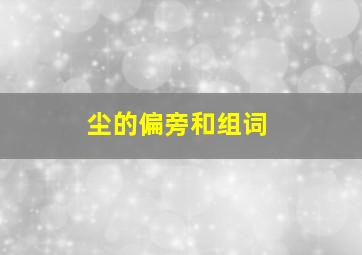 尘的偏旁和组词