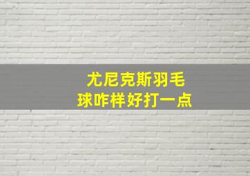 尤尼克斯羽毛球咋样好打一点