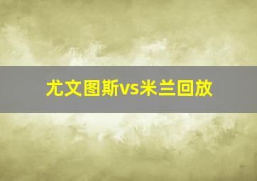 尤文图斯vs米兰回放