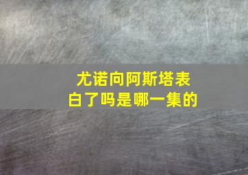 尤诺向阿斯塔表白了吗是哪一集的