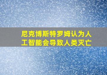 尼克博斯特罗姆认为人工智能会导致人类灭亡