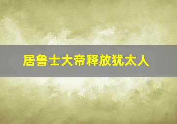 居鲁士大帝释放犹太人