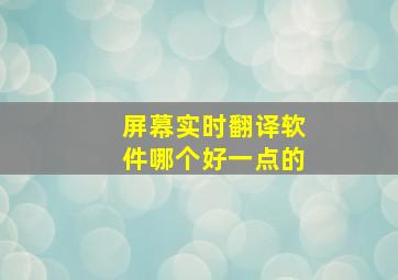 屏幕实时翻译软件哪个好一点的