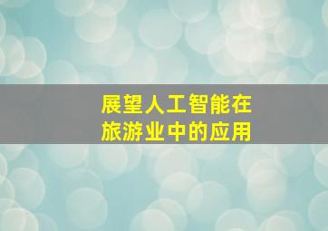 展望人工智能在旅游业中的应用