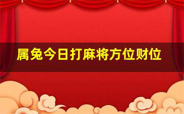 属兔今日打麻将方位财位