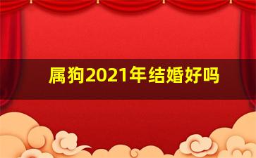 属狗2021年结婚好吗