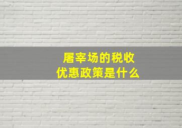 屠宰场的税收优惠政策是什么