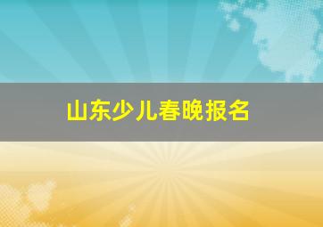 山东少儿春晚报名