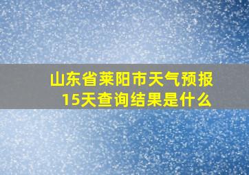 山东省莱阳市天气预报15天查询结果是什么