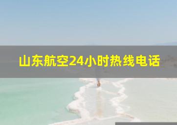 山东航空24小时热线电话