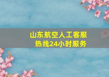 山东航空人工客服热线24小时服务