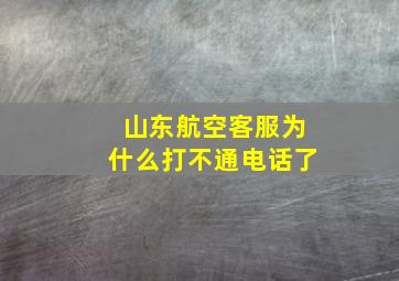 山东航空客服为什么打不通电话了