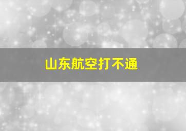 山东航空打不通