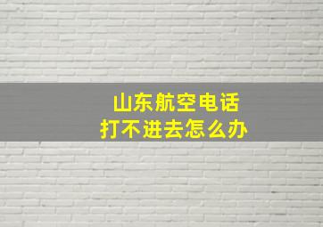 山东航空电话打不进去怎么办