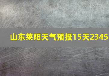 山东莱阳天气预报15天2345