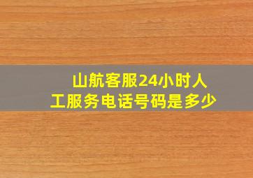 山航客服24小时人工服务电话号码是多少