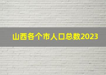 山西各个市人口总数2023