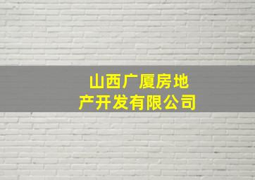 山西广厦房地产开发有限公司