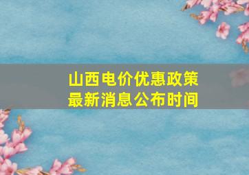 山西电价优惠政策最新消息公布时间