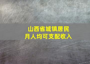 山西省城镇居民月人均可支配收入