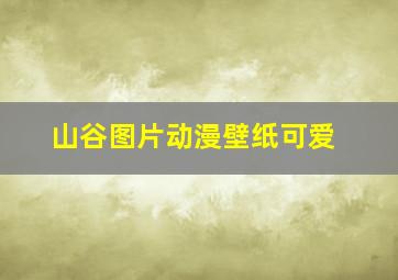 山谷图片动漫壁纸可爱