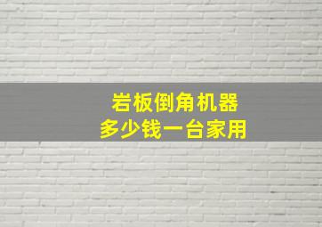 岩板倒角机器多少钱一台家用