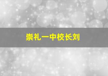 崇礼一中校长刘