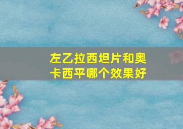 左乙拉西坦片和奥卡西平哪个效果好