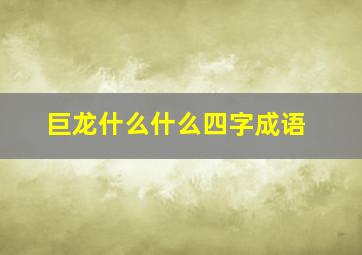 巨龙什么什么四字成语