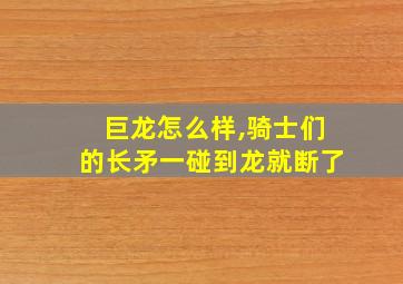 巨龙怎么样,骑士们的长矛一碰到龙就断了