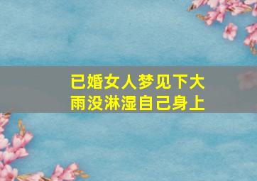 已婚女人梦见下大雨没淋湿自己身上