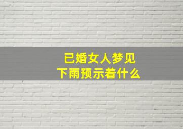 已婚女人梦见下雨预示着什么