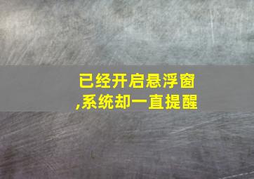 已经开启悬浮窗,系统却一直提醒