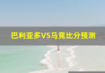 巴利亚多VS马竞比分预测