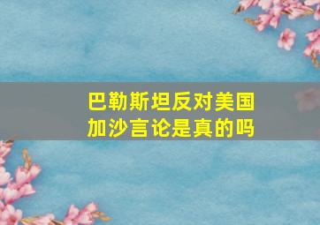 巴勒斯坦反对美国加沙言论是真的吗