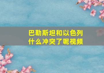 巴勒斯坦和以色列什么冲突了呢视频