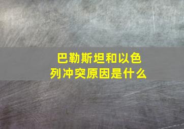 巴勒斯坦和以色列冲突原因是什么