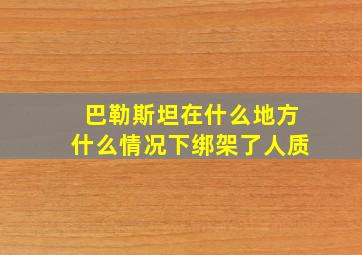 巴勒斯坦在什么地方什么情况下绑架了人质