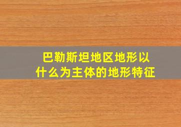 巴勒斯坦地区地形以什么为主体的地形特征