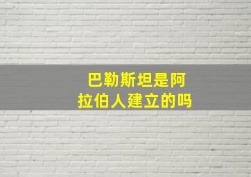 巴勒斯坦是阿拉伯人建立的吗