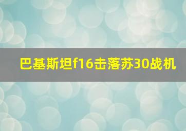 巴基斯坦f16击落苏30战机