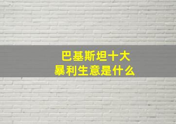 巴基斯坦十大暴利生意是什么