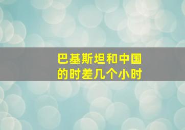 巴基斯坦和中国的时差几个小时