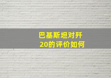 巴基斯坦对歼20的评价如何