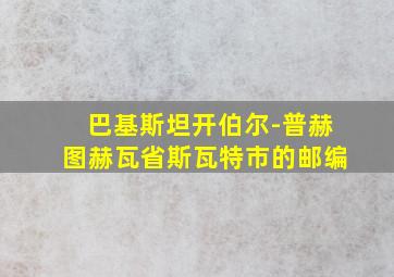 巴基斯坦开伯尔-普赫图赫瓦省斯瓦特市的邮编