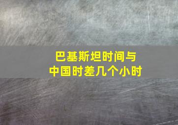 巴基斯坦时间与中国时差几个小时