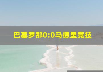 巴塞罗那0:0马德里竞技