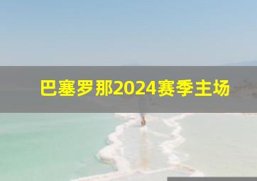 巴塞罗那2024赛季主场