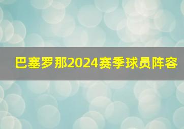 巴塞罗那2024赛季球员阵容